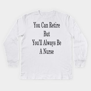 You Can Retire But You'll Always Be A Nurse Kids Long Sleeve T-Shirt